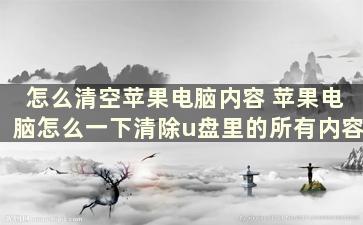 怎么清空苹果电脑内容 苹果电脑怎么一下清除u盘里的所有内容